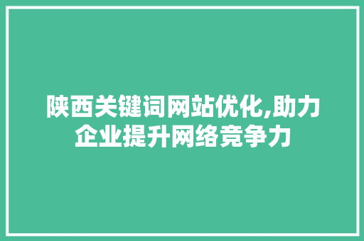 陕西关键词网站优化,助力企业提升网络竞争力
