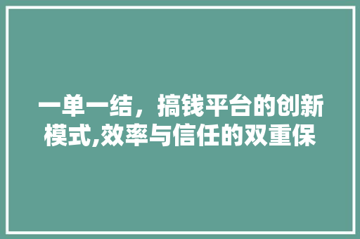 一单一结，搞钱平台的创新模式,效率与信任的双重保障