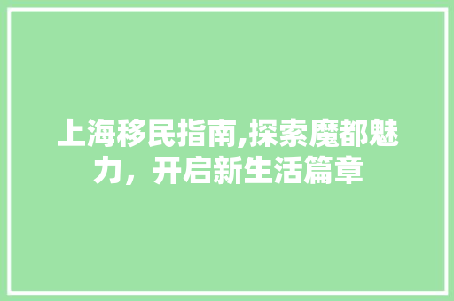 上海移民指南,探索魔都魅力，开启新生活篇章