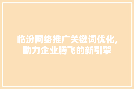 临汾网络推广关键词优化,助力企业腾飞的新引擎