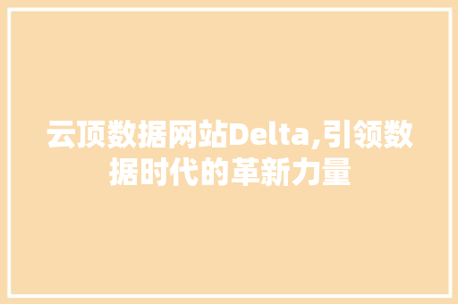 云顶数据网站Delta,引领数据时代的革新力量