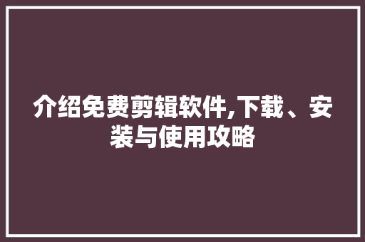 介绍免费剪辑软件,下载、安装与使用攻略