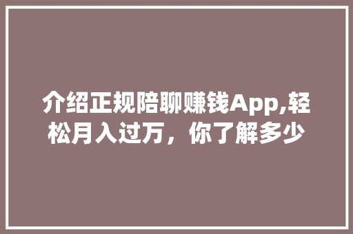 介绍正规陪聊赚钱App,轻松月入过万，你了解多少