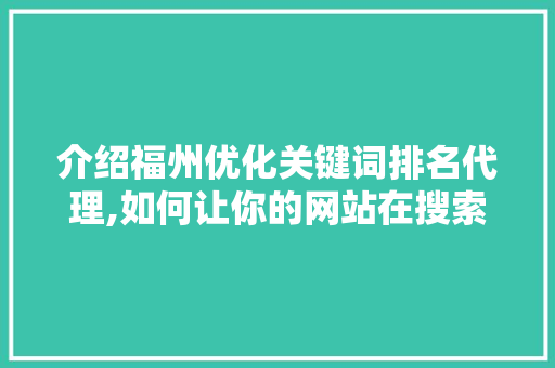 介绍福州优化关键词排名代理,如何让你的网站在搜索引擎中脱颖而出