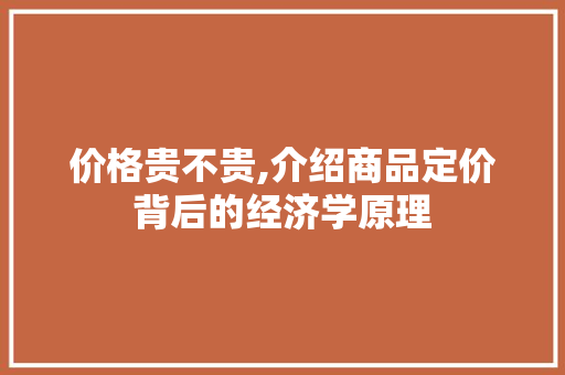 价格贵不贵,介绍商品定价背后的经济学原理