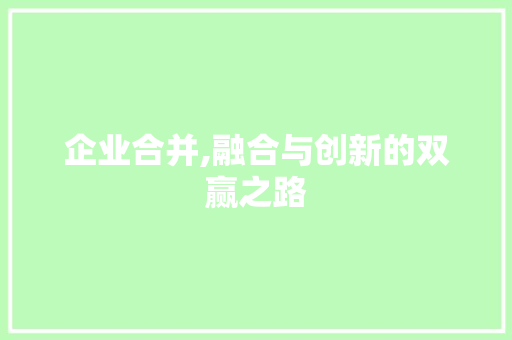 企业合并,融合与创新的双赢之路  第1张