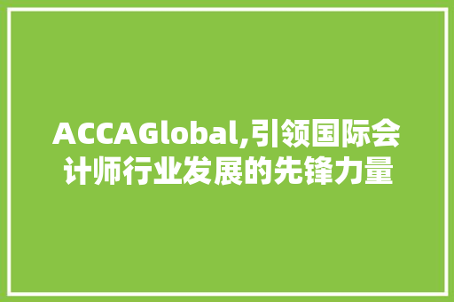 ACCAGlobal,引领国际会计师行业发展的先锋力量  第1张