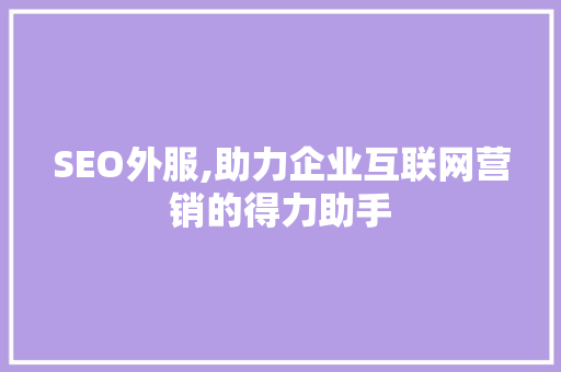 SEO外服,助力企业互联网营销的得力助手