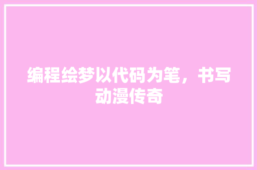 编程绘梦以代码为笔，书写动漫传奇