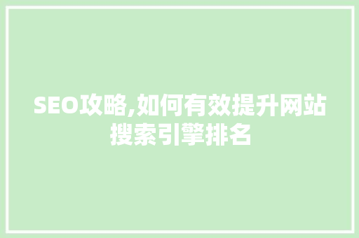 SEO攻略,如何有效提升网站搜索引擎排名