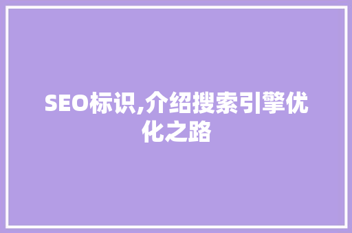 SEO标识,介绍搜索引擎优化之路  第1张
