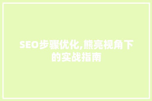 SEO步骤优化,熊亮视角下的实战指南