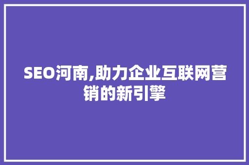SEO河南,助力企业互联网营销的新引擎