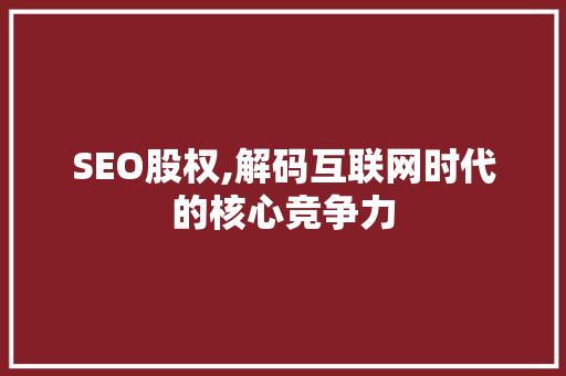 SEO股权,解码互联网时代的核心竞争力