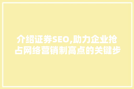 介绍证券SEO,助力企业抢占网络营销制高点的关键步骤