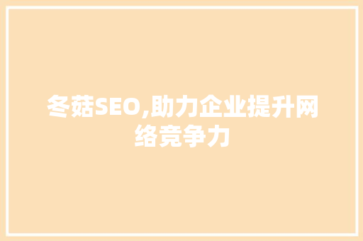 冬菇SEO,助力企业提升网络竞争力