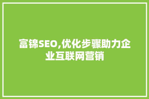 富锦SEO,优化步骤助力企业互联网营销  第1张