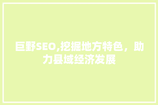 巨野SEO,挖掘地方特色，助力县域经济发展  第1张