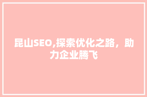 昆山SEO,探索优化之路，助力企业腾飞