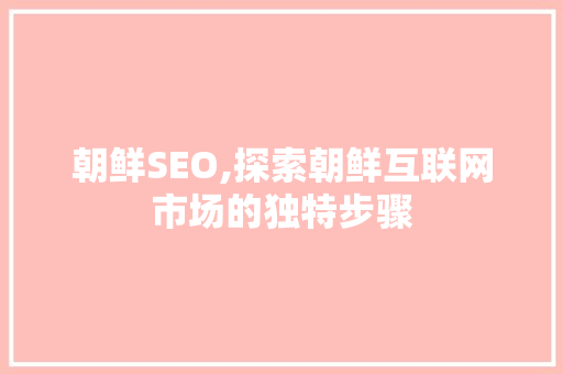 朝鲜SEO,探索朝鲜互联网市场的独特步骤