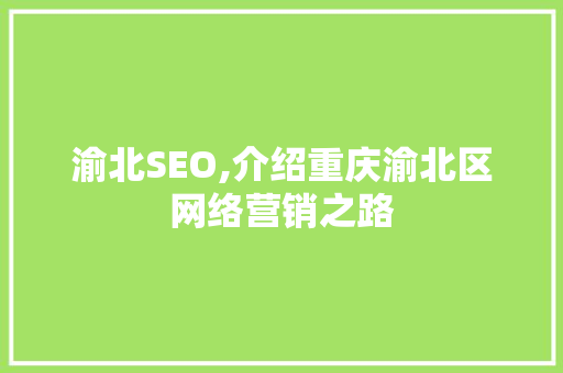 渝北SEO,介绍重庆渝北区网络营销之路