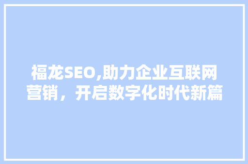 福龙SEO,助力企业互联网营销，开启数字化时代新篇章