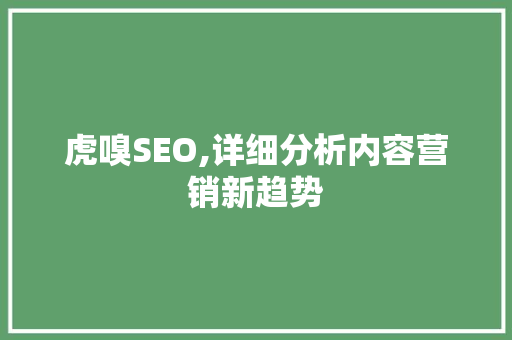 虎嗅SEO,详细分析内容营销新趋势
