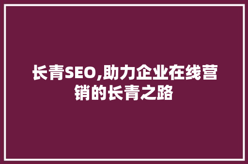长青SEO,助力企业在线营销的长青之路