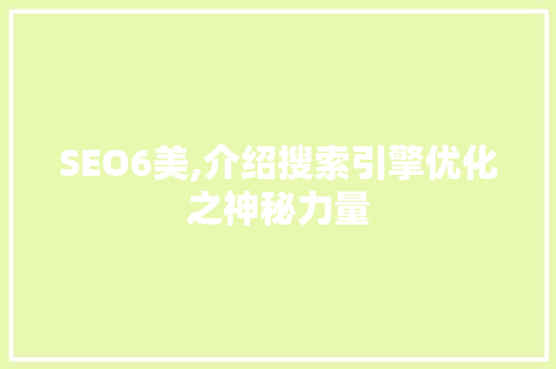 SEO6美,介绍搜索引擎优化之神秘力量