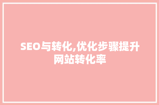 SEO与转化,优化步骤提升网站转化率