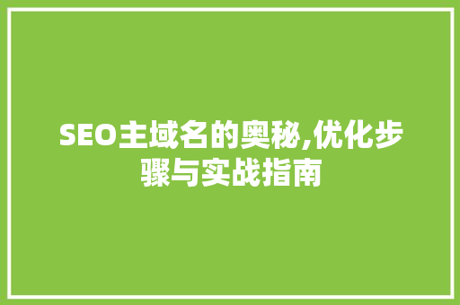 SEO主域名的奥秘,优化步骤与实战指南
