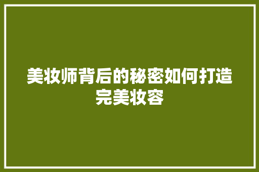 美妆师背后的秘密如何打造完美妆容