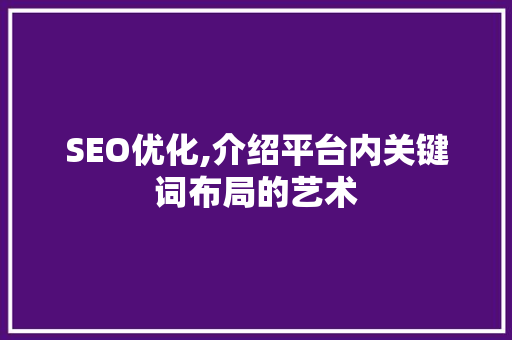 SEO优化,介绍平台内关键词布局的艺术