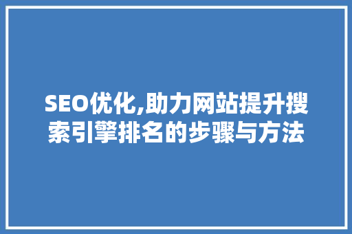 SEO优化,助力网站提升搜索引擎排名的步骤与方法