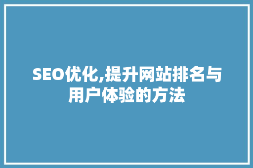 SEO优化,提升网站排名与用户体验的方法