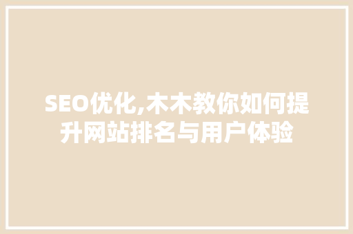 SEO优化,木木教你如何提升网站排名与用户体验