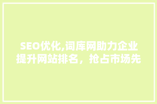 SEO优化,词库网助力企业提升网站排名，抢占市场先机