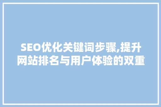 SEO优化关键词步骤,提升网站排名与用户体验的双重方法