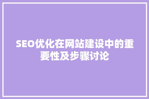 SEO优化在网站建设中的重要性及步骤讨论