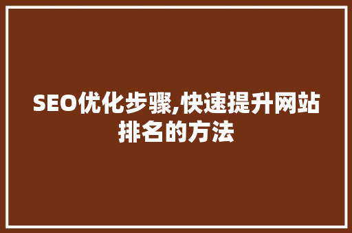 SEO优化步骤,快速提升网站排名的方法