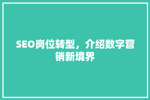 SEO岗位转型，介绍数字营销新境界