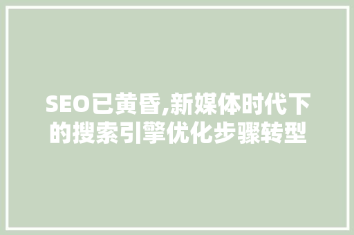 SEO已黄昏,新媒体时代下的搜索引擎优化步骤转型