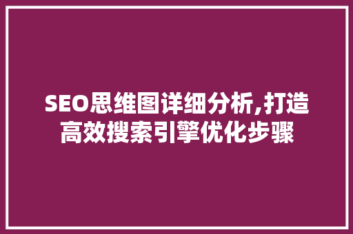 SEO思维图详细分析,打造高效搜索引擎优化步骤