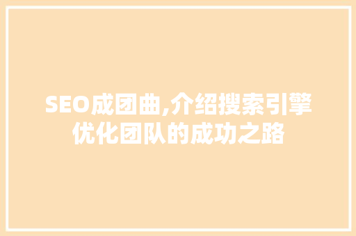 SEO成团曲,介绍搜索引擎优化团队的成功之路