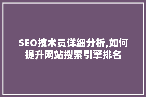 SEO技术员详细分析,如何提升网站搜索引擎排名
