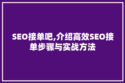 SEO接单吧,介绍高效SEO接单步骤与实战方法