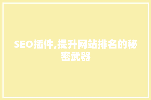 SEO插件,提升网站排名的秘密武器  第1张