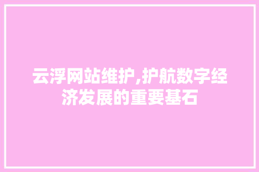 云浮网站维护,护航数字经济发展的重要基石