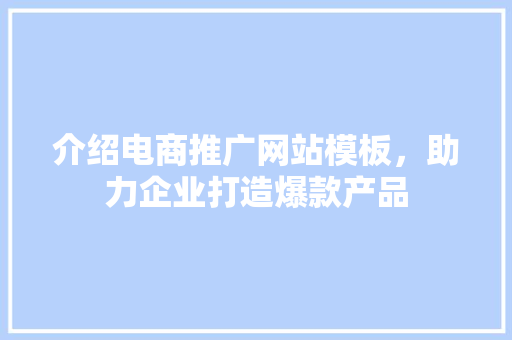 介绍电商推广网站模板，助力企业打造爆款产品