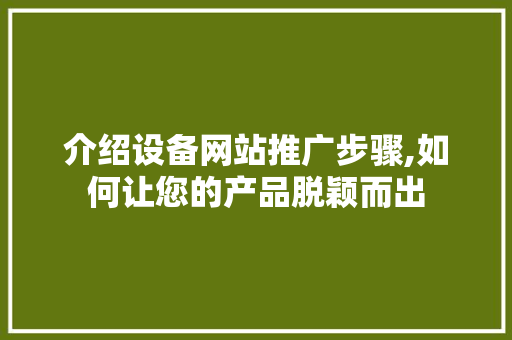 介绍设备网站推广步骤,如何让您的产品脱颖而出